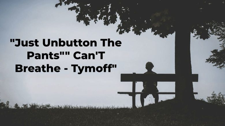 “Just Unbutton The Pants”” Can’T Breathe – Tymoff”